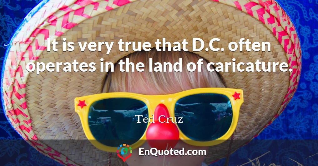 It is very true that D.C. often operates in the land of caricature.