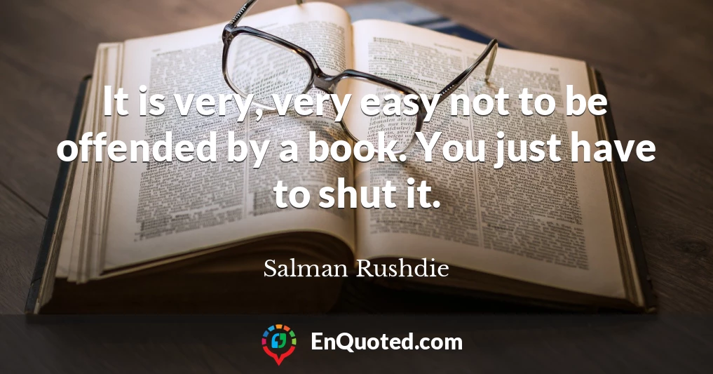 It is very, very easy not to be offended by a book. You just have to shut it.
