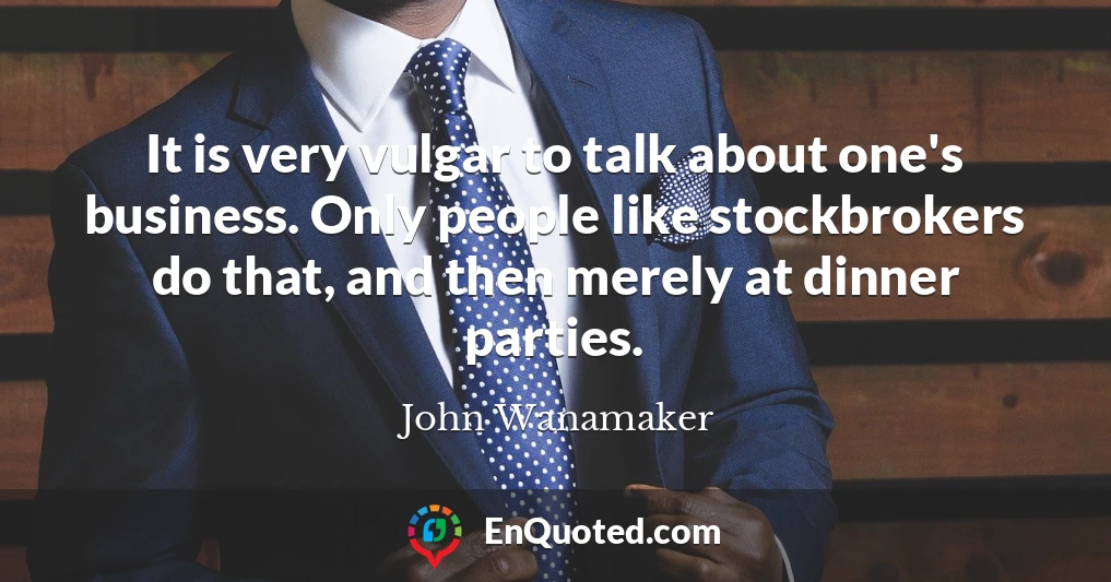 It is very vulgar to talk about one's business. Only people like stockbrokers do that, and then merely at dinner parties.