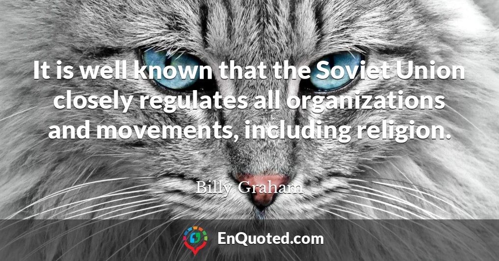 It is well known that the Soviet Union closely regulates all organizations and movements, including religion.