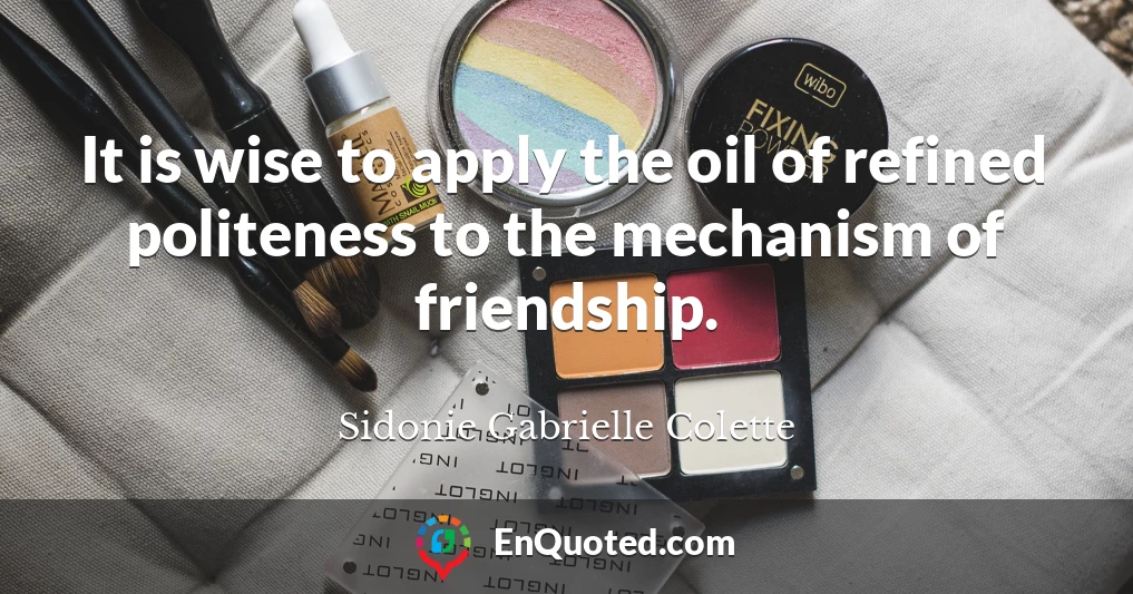 It is wise to apply the oil of refined politeness to the mechanism of friendship.