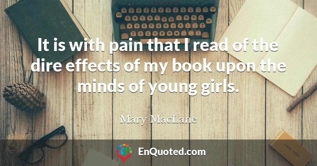 It is with pain that I read of the dire effects of my book upon the minds of young girls.