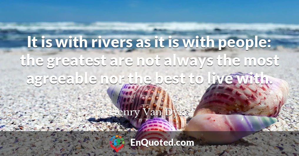 It is with rivers as it is with people: the greatest are not always the most agreeable nor the best to live with.