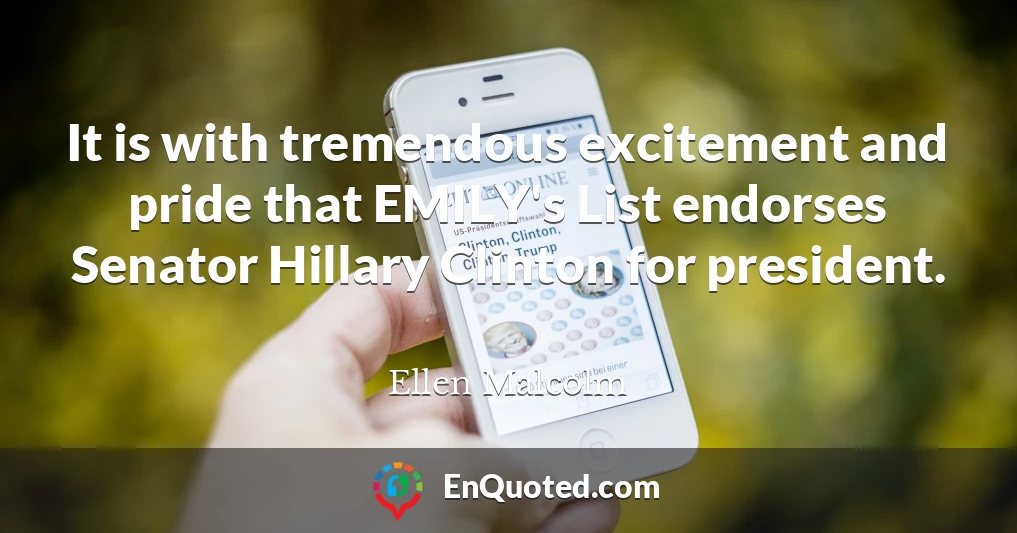 It is with tremendous excitement and pride that EMILY's List endorses Senator Hillary Clinton for president.