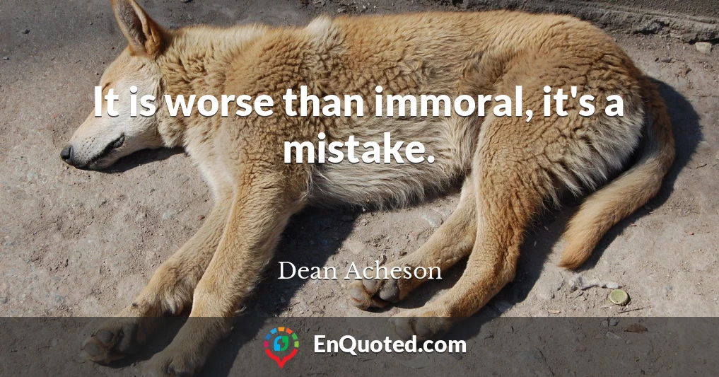 It is worse than immoral, it's a mistake.