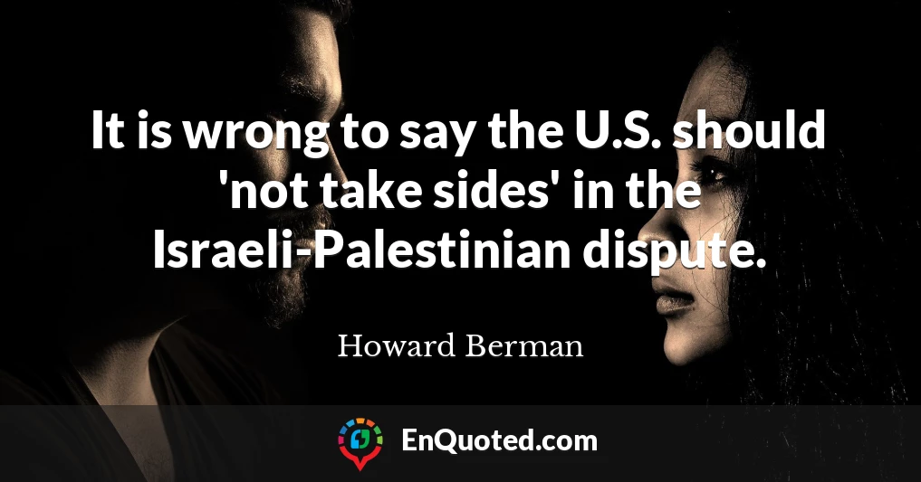 It is wrong to say the U.S. should 'not take sides' in the Israeli-Palestinian dispute.