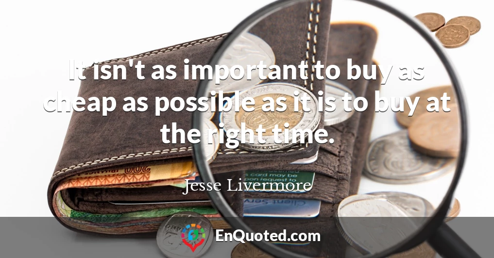 It isn't as important to buy as cheap as possible as it is to buy at the right time.