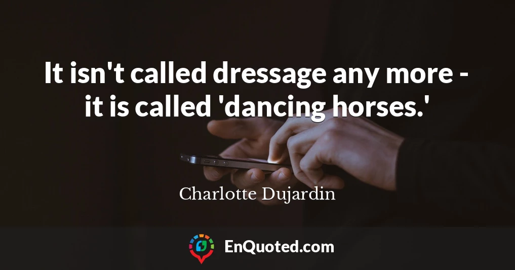It isn't called dressage any more - it is called 'dancing horses.'