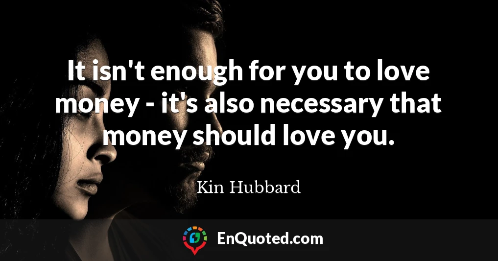 It isn't enough for you to love money - it's also necessary that money should love you.