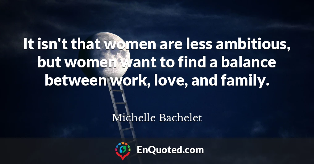 It isn't that women are less ambitious, but women want to find a balance between work, love, and family.