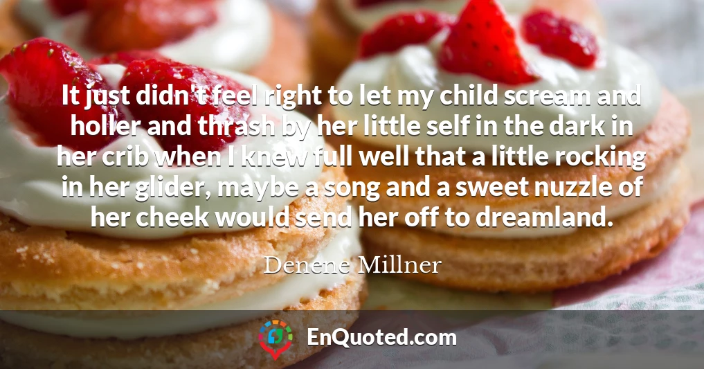 It just didn't feel right to let my child scream and holler and thrash by her little self in the dark in her crib when I knew full well that a little rocking in her glider, maybe a song and a sweet nuzzle of her cheek would send her off to dreamland.