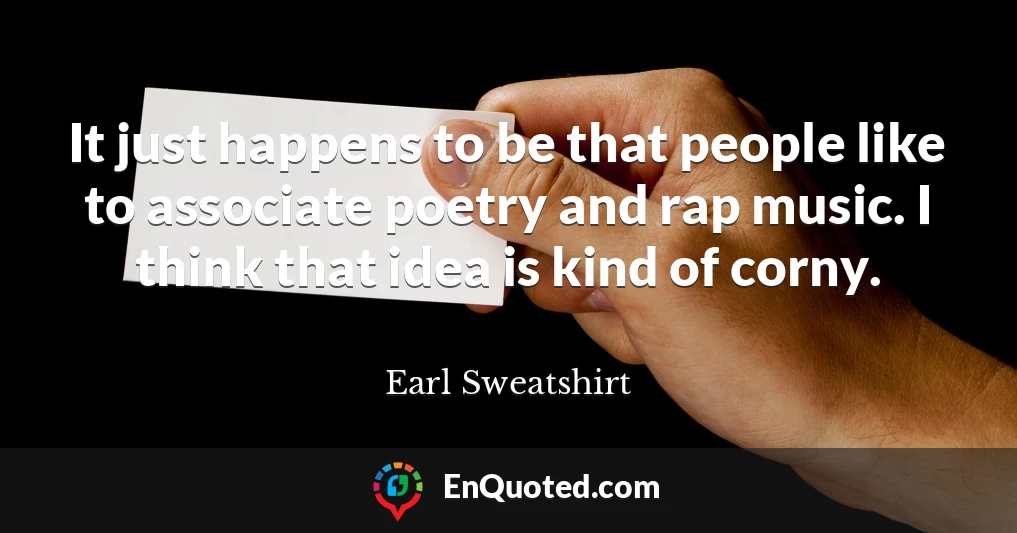 It just happens to be that people like to associate poetry and rap music. I think that idea is kind of corny.