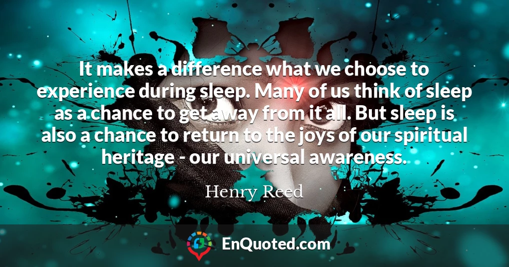It makes a difference what we choose to experience during sleep. Many of us think of sleep as a chance to get away from it all. But sleep is also a chance to return to the joys of our spiritual heritage - our universal awareness.