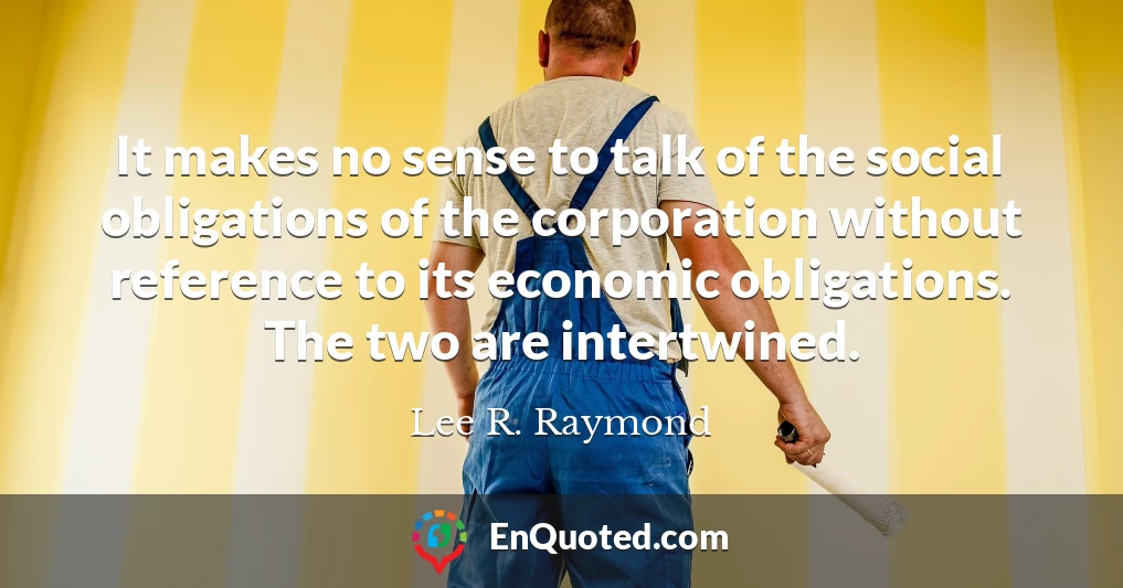 It makes no sense to talk of the social obligations of the corporation without reference to its economic obligations. The two are intertwined.