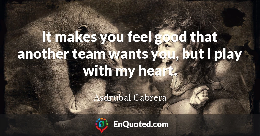 It makes you feel good that another team wants you, but I play with my heart.