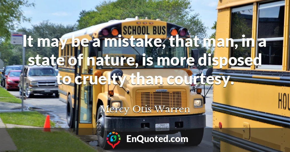 It may be a mistake, that man, in a state of nature, is more disposed to cruelty than courtesy.