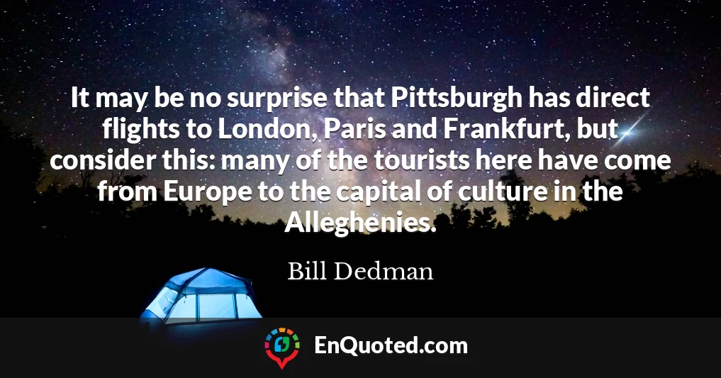 It may be no surprise that Pittsburgh has direct flights to London, Paris and Frankfurt, but consider this: many of the tourists here have come from Europe to the capital of culture in the Alleghenies.