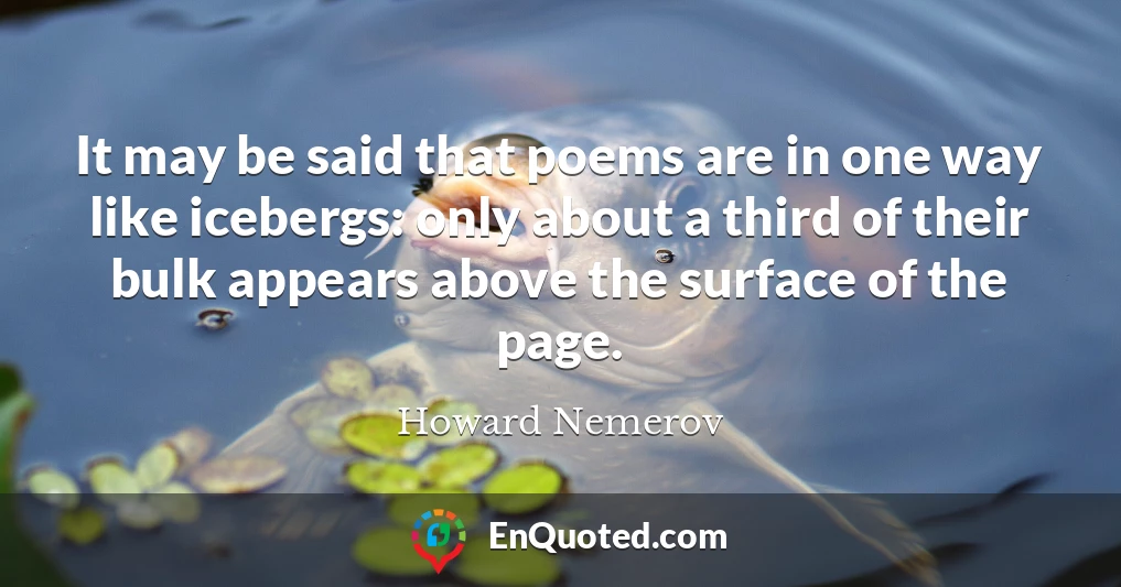 It may be said that poems are in one way like icebergs: only about a third of their bulk appears above the surface of the page.