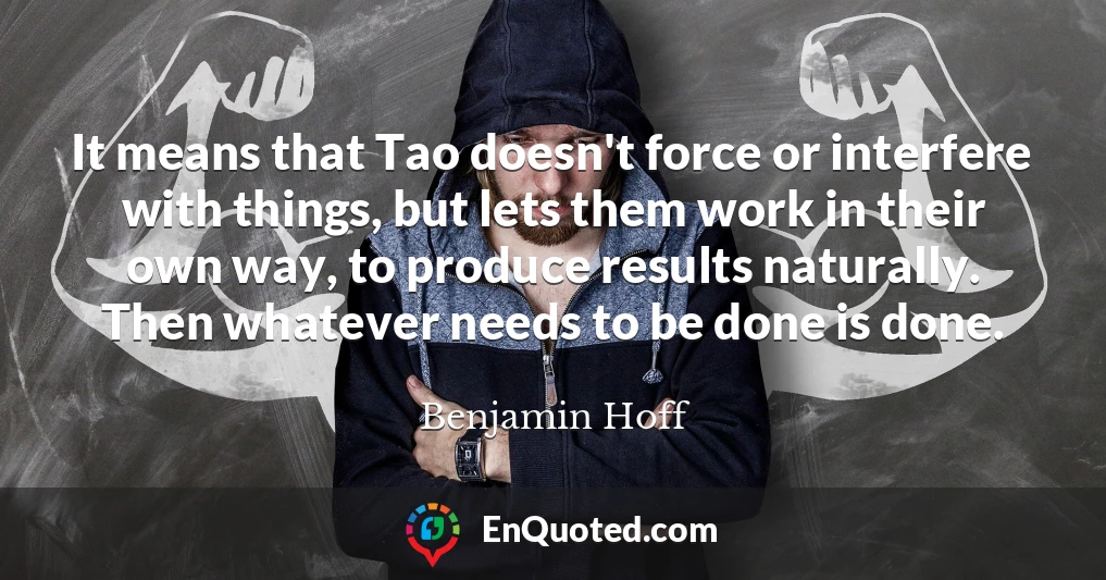 It means that Tao doesn't force or interfere with things, but lets them work in their own way, to produce results naturally. Then whatever needs to be done is done.
