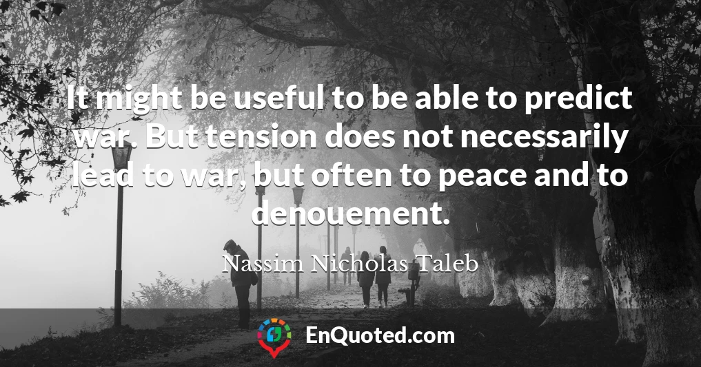 It might be useful to be able to predict war. But tension does not necessarily lead to war, but often to peace and to denouement.