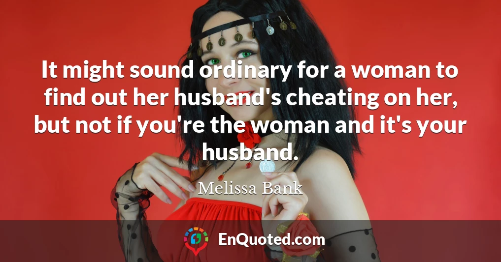 It might sound ordinary for a woman to find out her husband's cheating on her, but not if you're the woman and it's your husband.