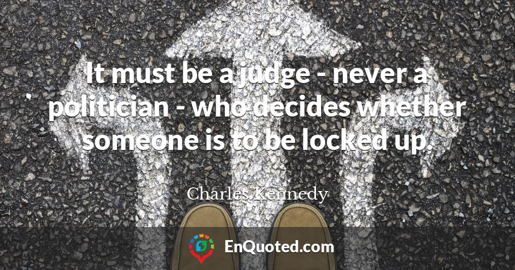 It must be a judge - never a politician - who decides whether someone is to be locked up.