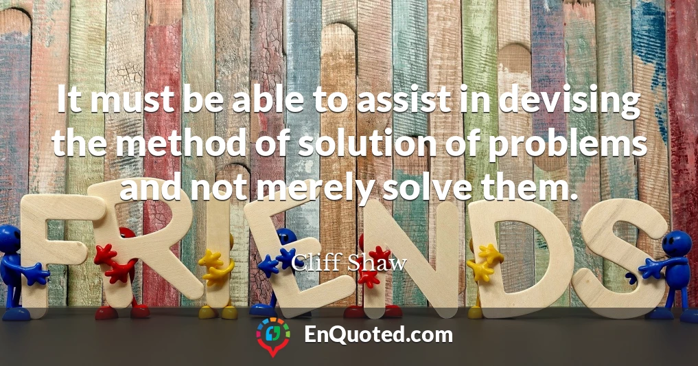 It must be able to assist in devising the method of solution of problems and not merely solve them.