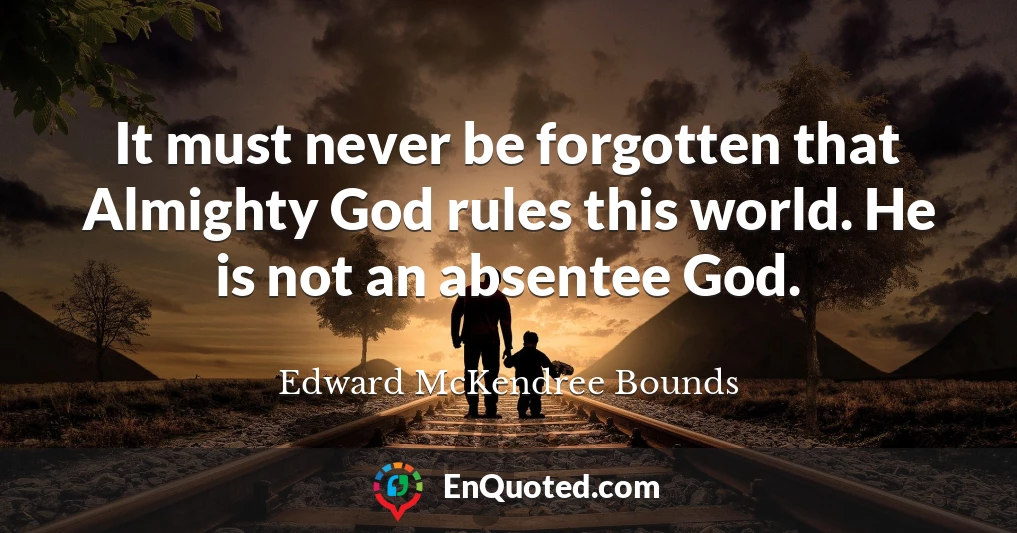 It must never be forgotten that Almighty God rules this world. He is not an absentee God.