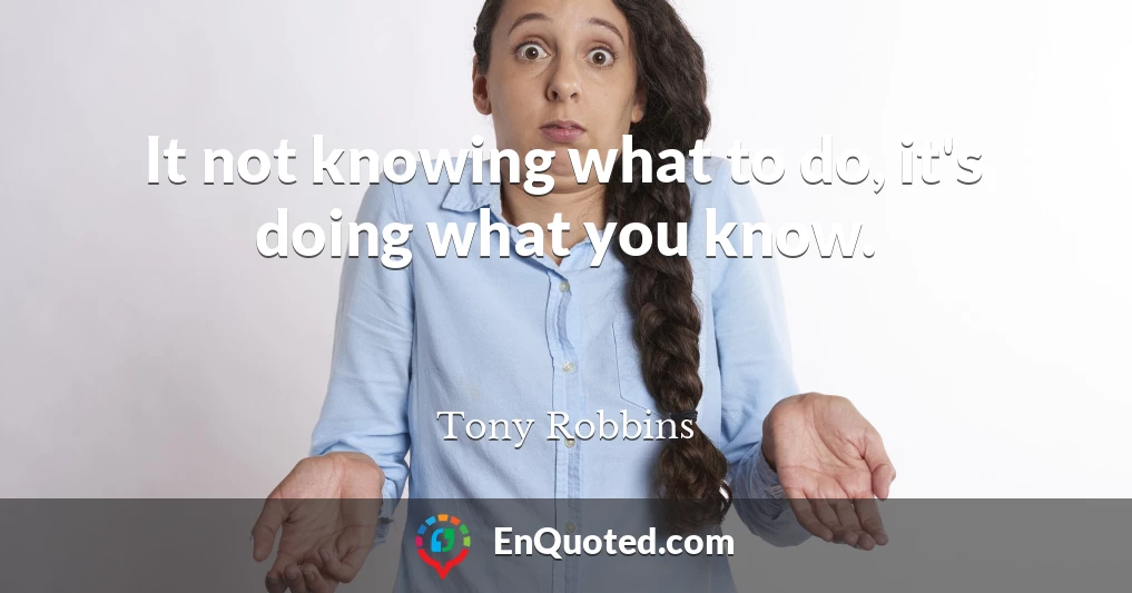 It not knowing what to do, it's doing what you know.