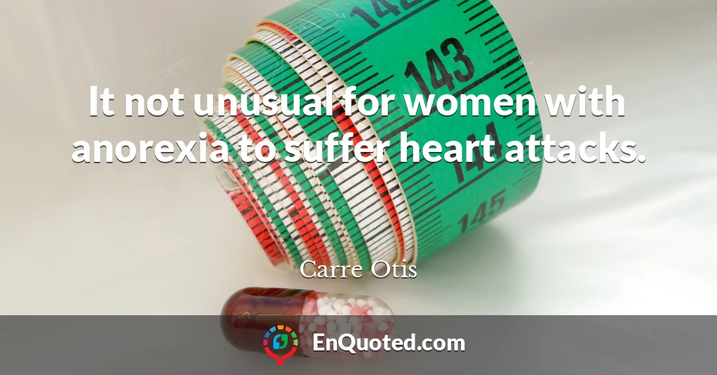 It not unusual for women with anorexia to suffer heart attacks.