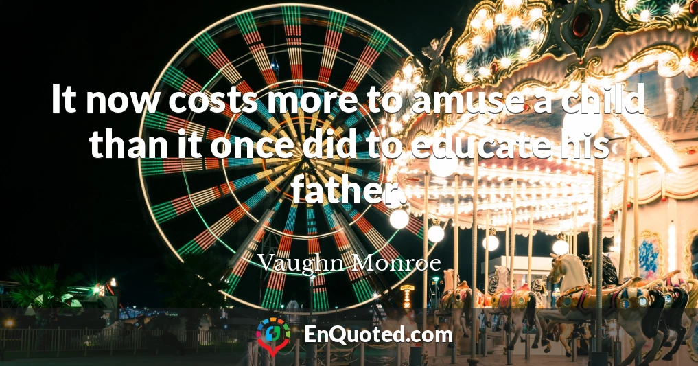 It now costs more to amuse a child than it once did to educate his father.