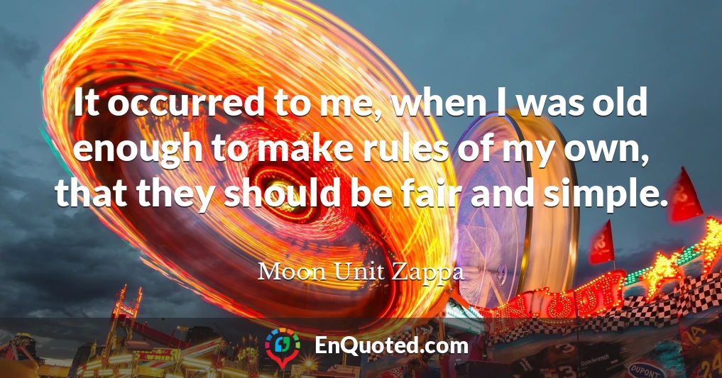 It occurred to me, when I was old enough to make rules of my own, that they should be fair and simple.