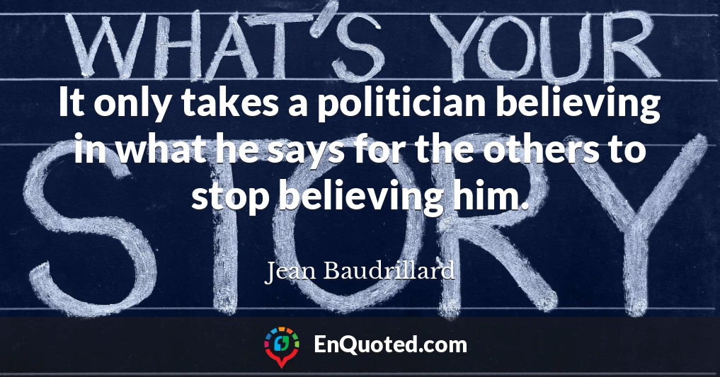 It only takes a politician believing in what he says for the others to stop believing him.