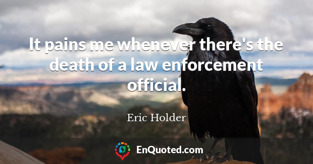 It pains me whenever there's the death of a law enforcement official.