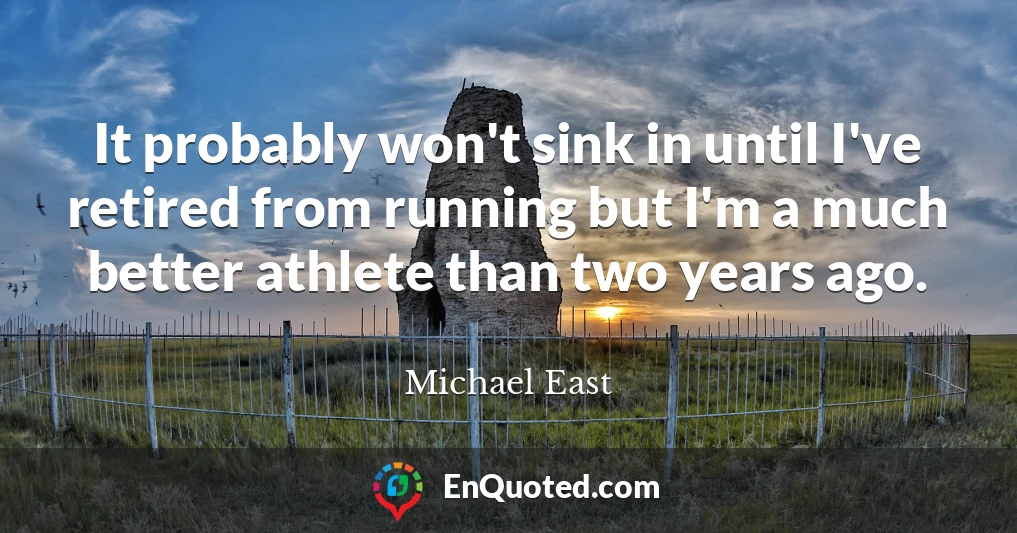 It probably won't sink in until I've retired from running but I'm a much better athlete than two years ago.