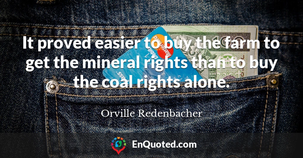 It proved easier to buy the farm to get the mineral rights than to buy the coal rights alone.