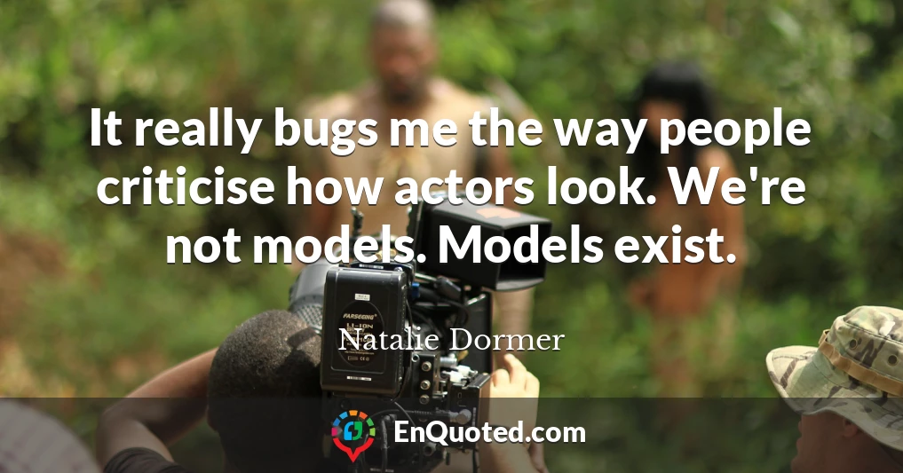 It really bugs me the way people criticise how actors look. We're not models. Models exist.