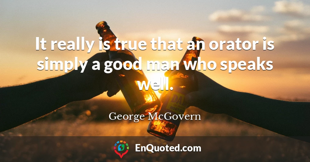 It really is true that an orator is simply a good man who speaks well.