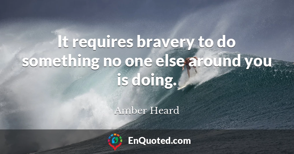 It requires bravery to do something no one else around you is doing.