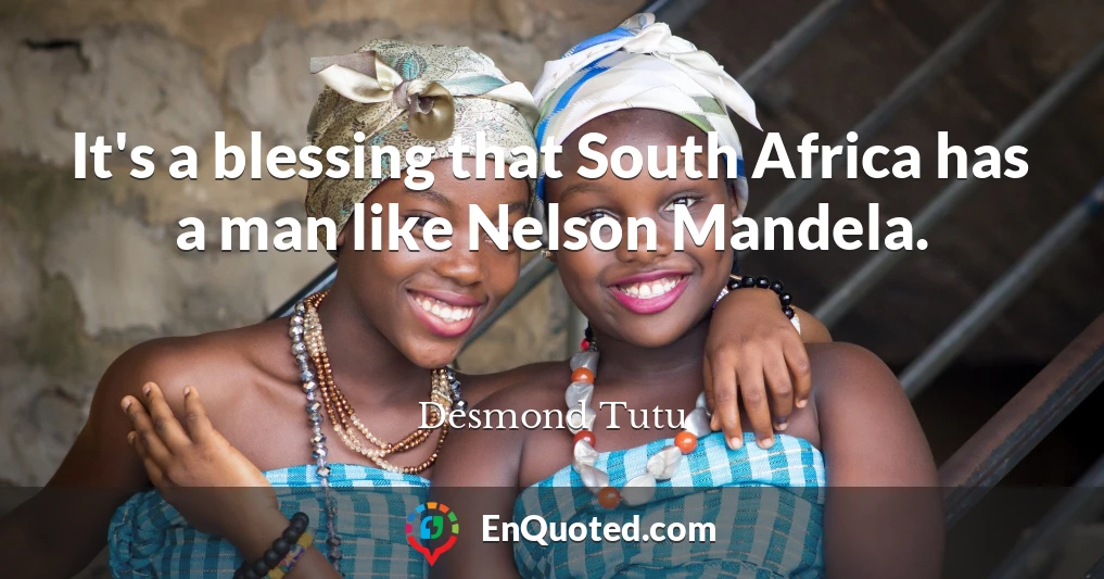 It's a blessing that South Africa has a man like Nelson Mandela.