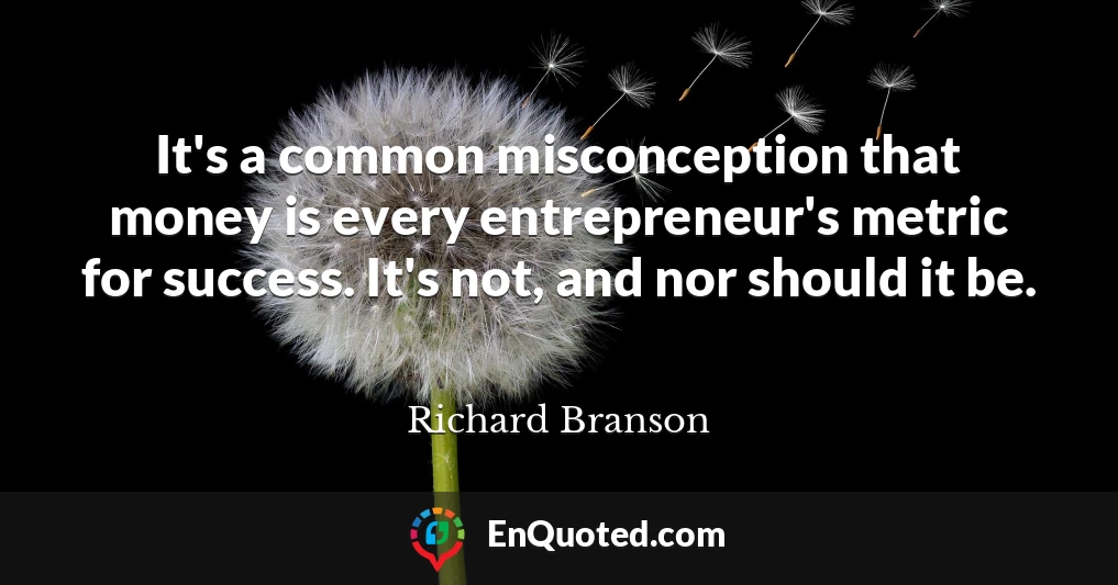 It's a common misconception that money is every entrepreneur's metric for success. It's not, and nor should it be.