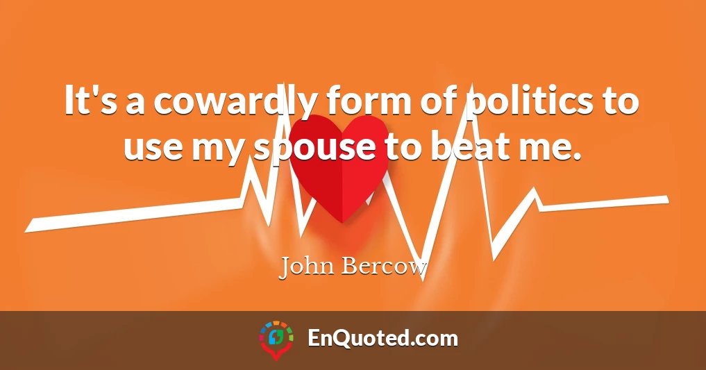 It's a cowardly form of politics to use my spouse to beat me.