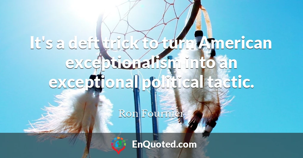 It's a deft trick to turn American exceptionalism into an exceptional political tactic.