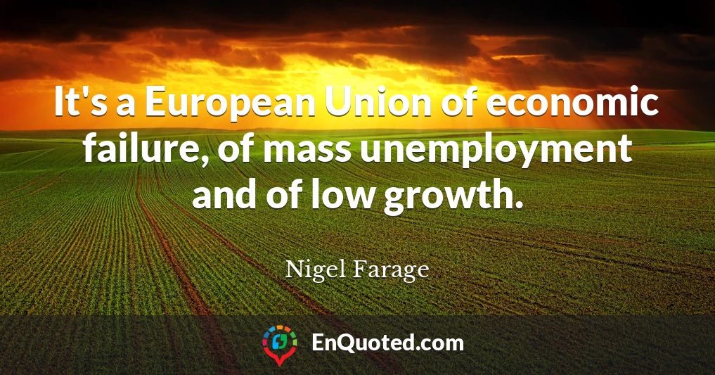 It's a European Union of economic failure, of mass unemployment and of low growth.