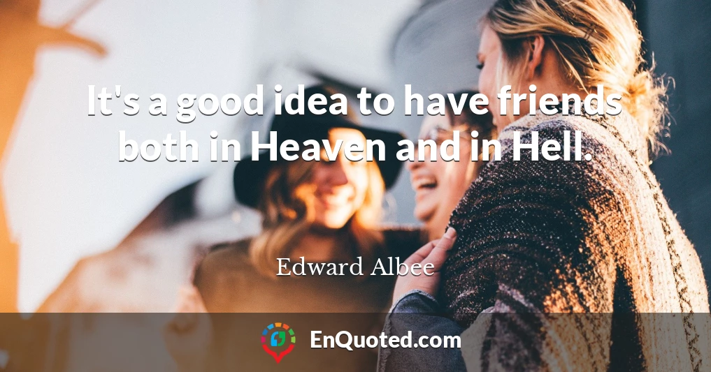It's a good idea to have friends both in Heaven and in Hell.