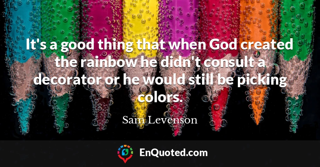 It's a good thing that when God created the rainbow he didn't consult a decorator or he would still be picking colors.