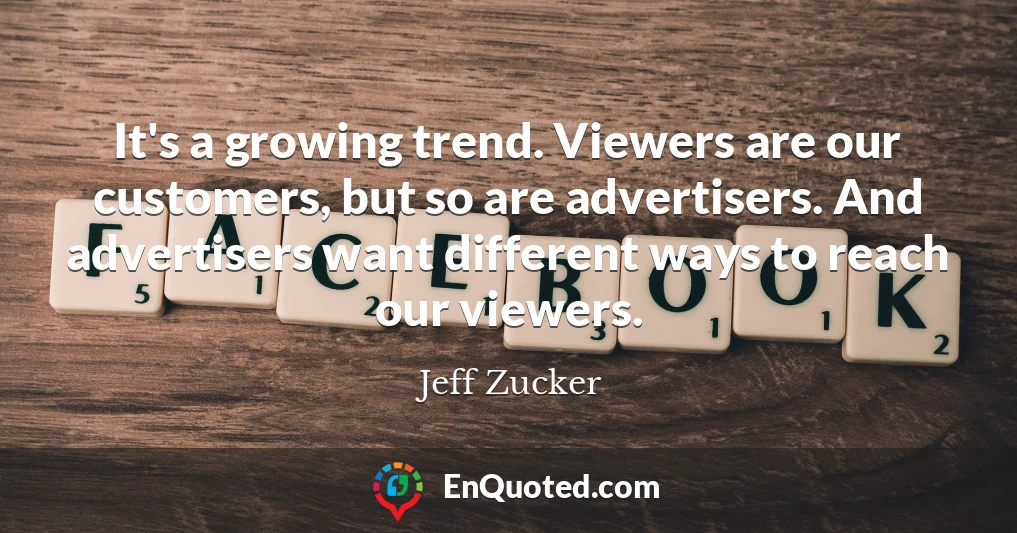 It's a growing trend. Viewers are our customers, but so are advertisers. And advertisers want different ways to reach our viewers.