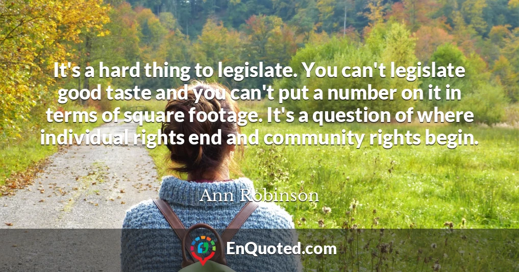 It's a hard thing to legislate. You can't legislate good taste and you can't put a number on it in terms of square footage. It's a question of where individual rights end and community rights begin.