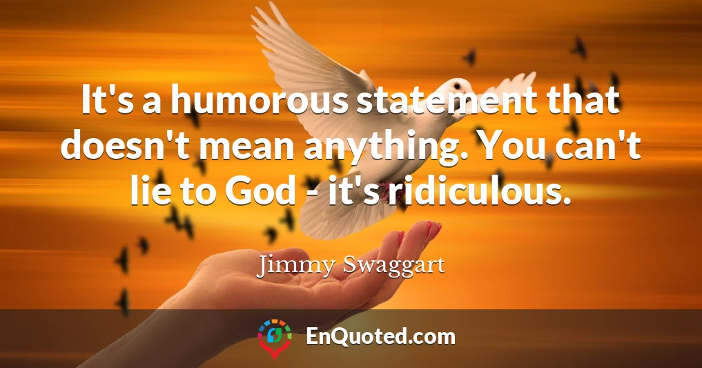 It's a humorous statement that doesn't mean anything. You can't lie to God - it's ridiculous.