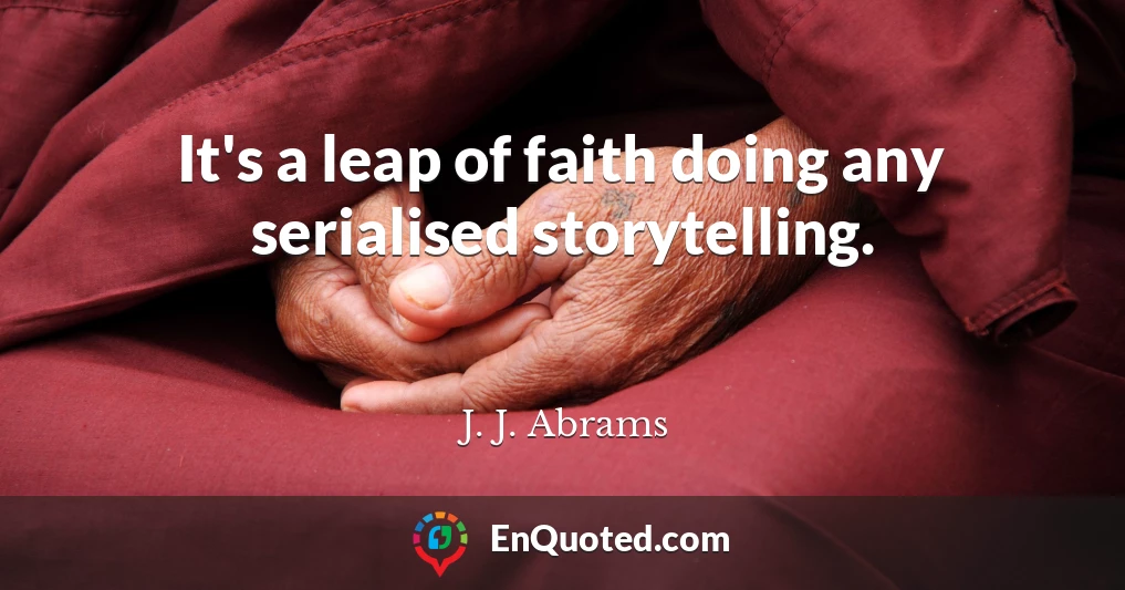 It's a leap of faith doing any serialised storytelling.